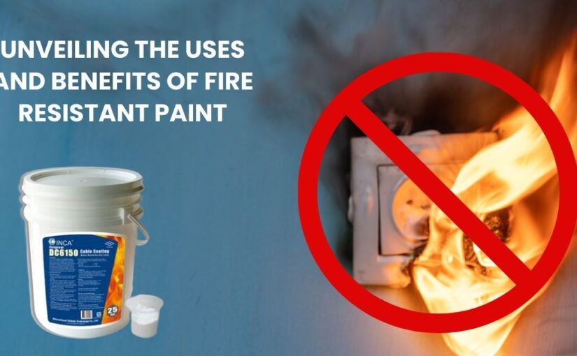 Unveiling the uses and benefits of fire resistant paint